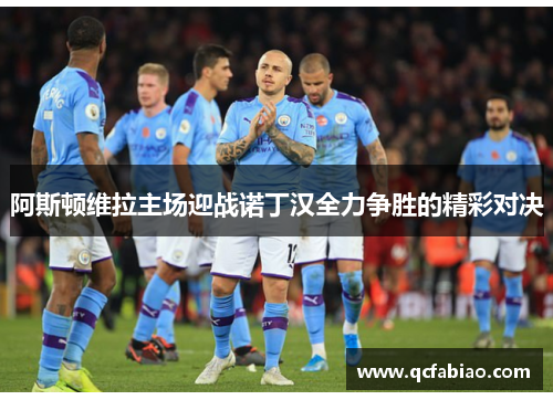 阿斯顿维拉主场迎战诺丁汉全力争胜的精彩对决