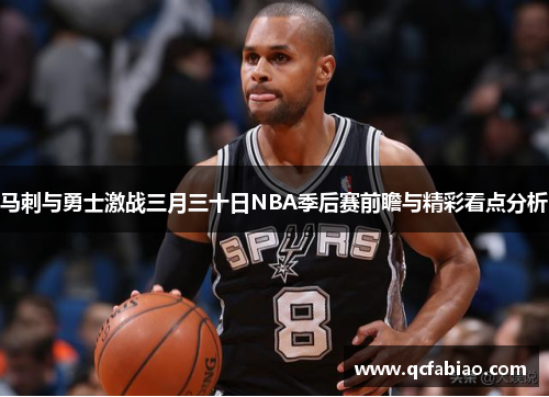 马刺与勇士激战三月三十日NBA季后赛前瞻与精彩看点分析