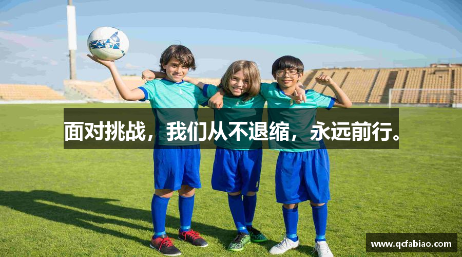 完美体育365平台官网面对挑战，我们从不退缩，永远前行。
